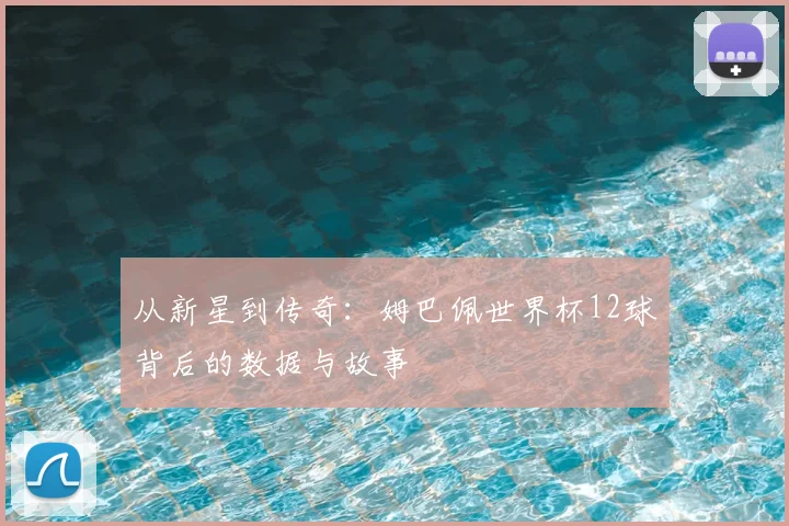 从新星到传奇：姆巴佩世界杯12球背后的数据与故事