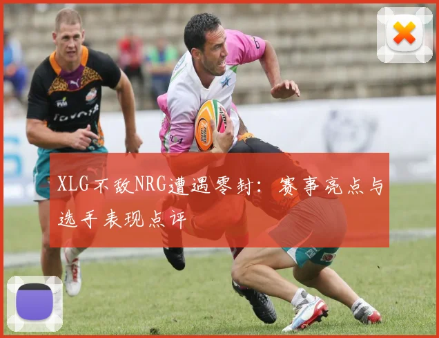 XLG不敌NRG遭遇零封:赛事亮点与选手表现点评
