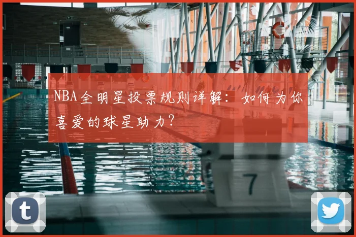 NBA全明星投票规则详解：如何为你喜爱的球星助力？