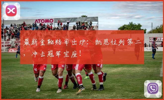 最新金靴赔率出炉：凯恩位列第二，冲击冠军宝座！