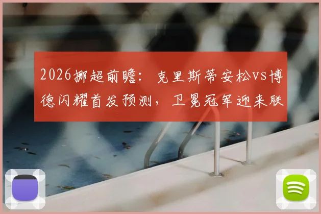 2026挪超前瞻：克里斯蒂安松vs博德闪耀首发预测，卫冕冠军迎来联赛首秀，新赛季积分榜如何变化？